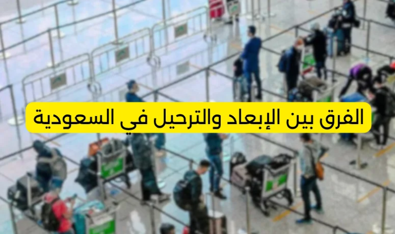 الفرق بين الإبعاد والترحيل في السعودية